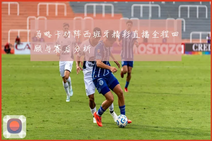 马略卡对阵西班牙精彩直播全程回顾与赛后分析