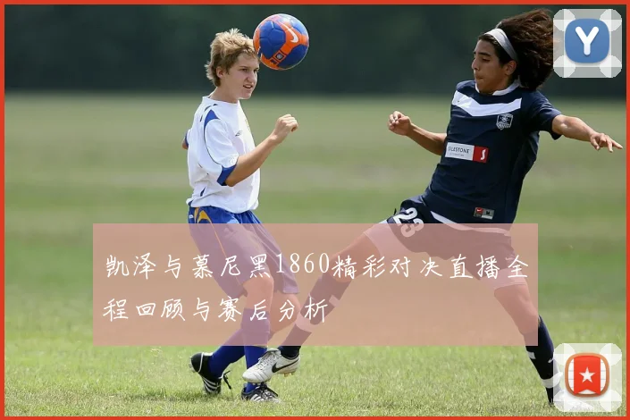 凯泽与慕尼黑1860精彩对决直播全程回顾与赛后分析