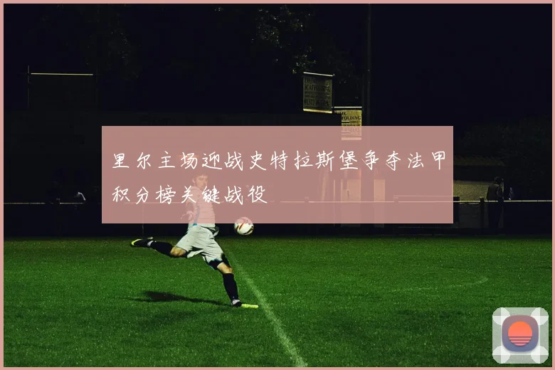 里尔主场迎战史特拉斯堡争夺法甲积分榜关键战役