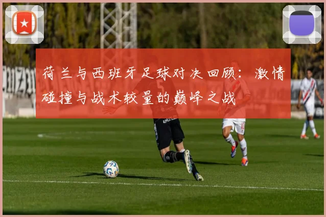 荷兰与西班牙足球对决回顾：激情碰撞与战术较量的巅峰之战