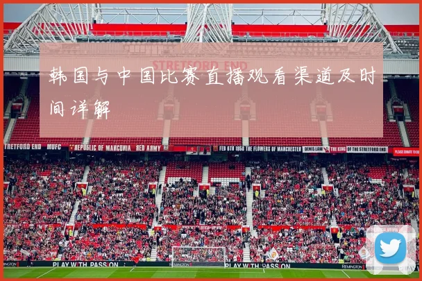 韩国与中国比赛直播观看渠道及时间详解