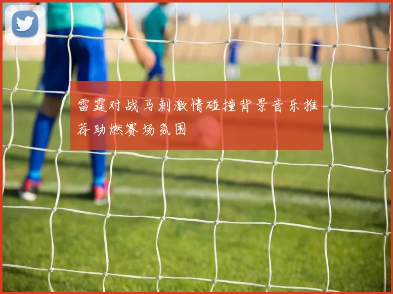 雷霆对战马刺激情碰撞背景音乐推荐助燃赛场氛围