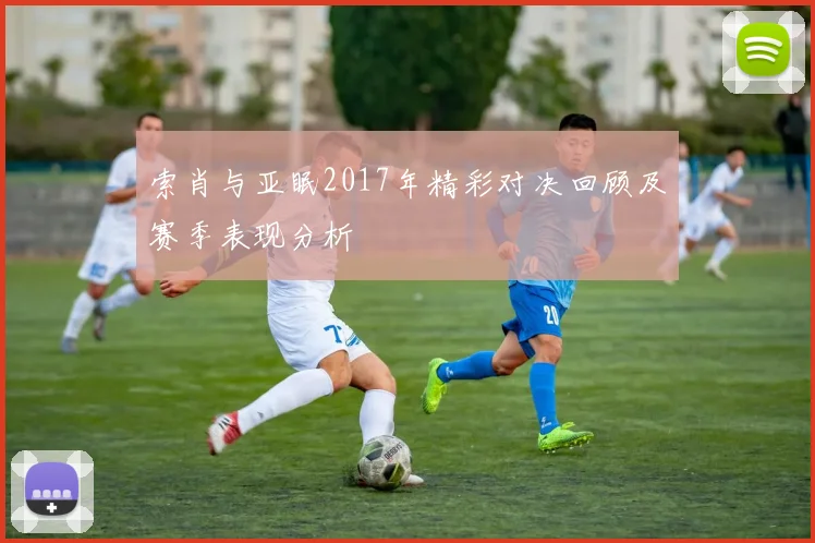 索肖与亚眠2017年精彩对决回顾及赛季表现分析